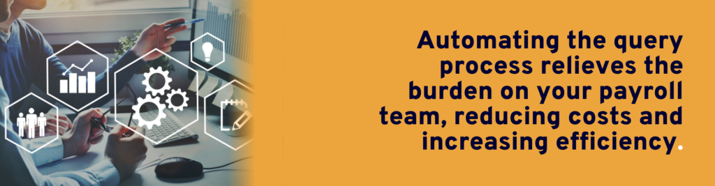 Automating the query process relieves the burden on your payroll team, reducing costs and increasing efficiency.
