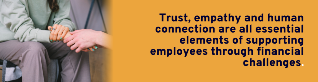 Trust, empathy and human connection are all essential elements of supporting employees through financial challenges.  